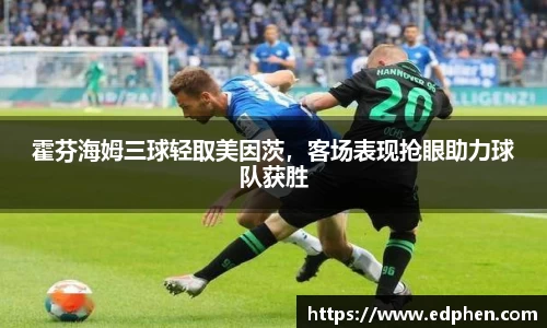 霍芬海姆三球轻取美因茨，客场表现抢眼助力球队获胜