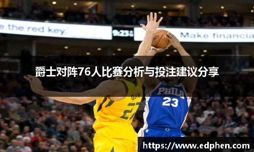 爵士对阵76人比赛分析与投注建议分享