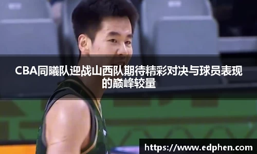 CBA同曦队迎战山西队期待精彩对决与球员表现的巅峰较量