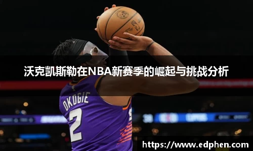 沃克凯斯勒在NBA新赛季的崛起与挑战分析