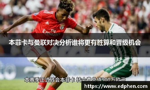 本菲卡与曼联对决分析谁将更有胜算和晋级机会