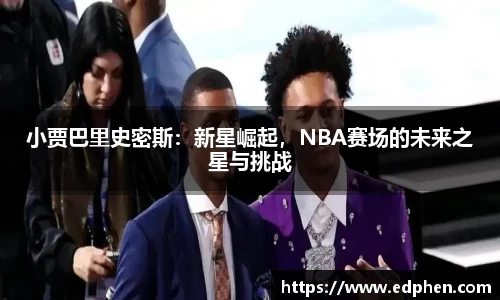 小贾巴里史密斯：新星崛起，NBA赛场的未来之星与挑战